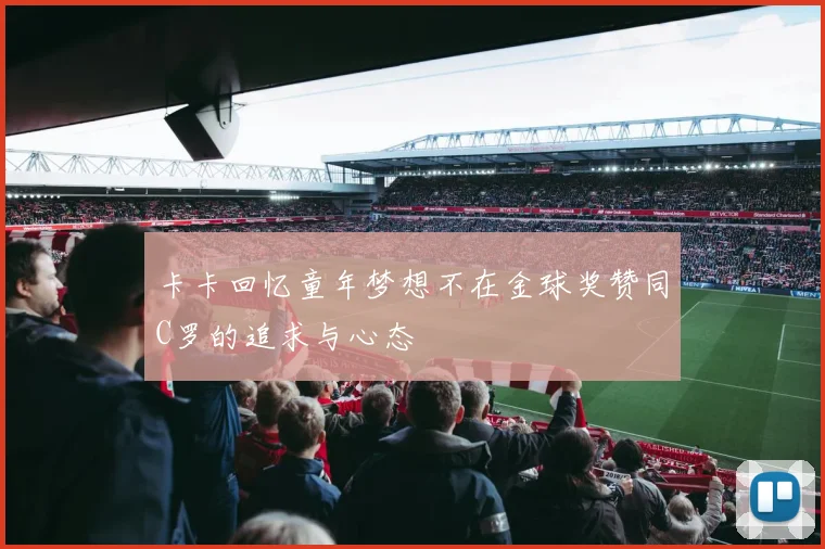 卡卡回忆童年梦想不在金球奖赞同C罗的追求与心态