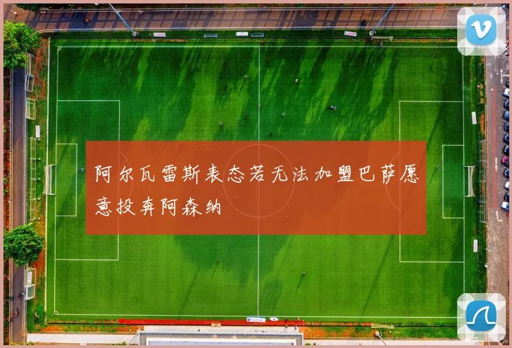 阿尔瓦雷斯表态若无法加盟巴萨愿意投奔阿森纳