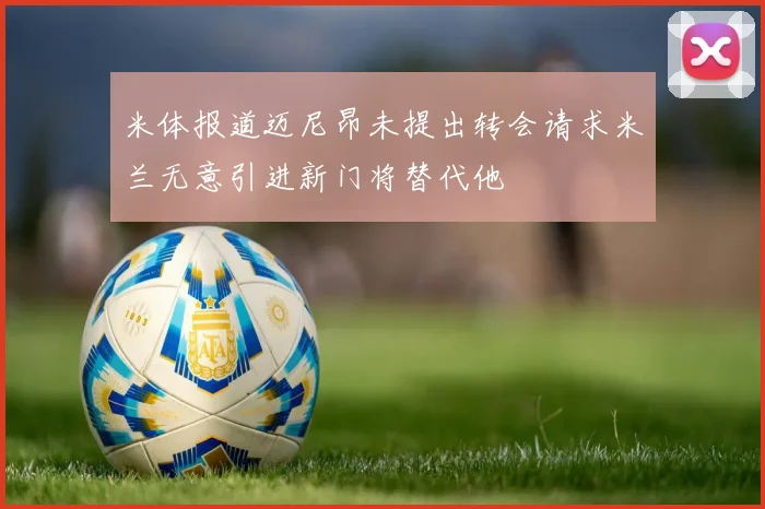 米体报道迈尼昂未提出转会请求米兰无意引进新门将替代他