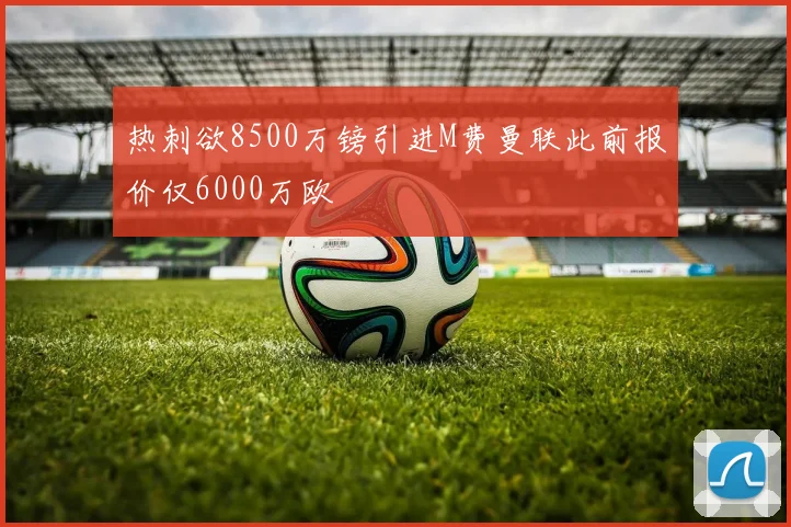 热刺欲8500万镑引进M费曼联此前报价仅6000万欧