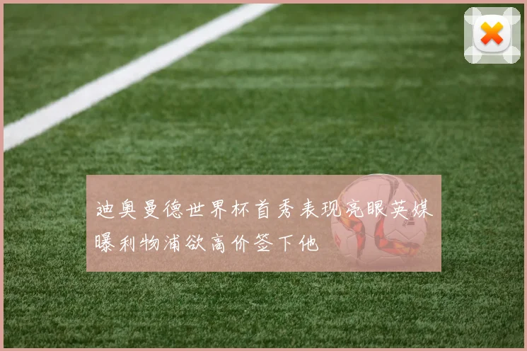 迪奥曼德世界杯首秀表现亮眼英媒曝利物浦欲高价签下他