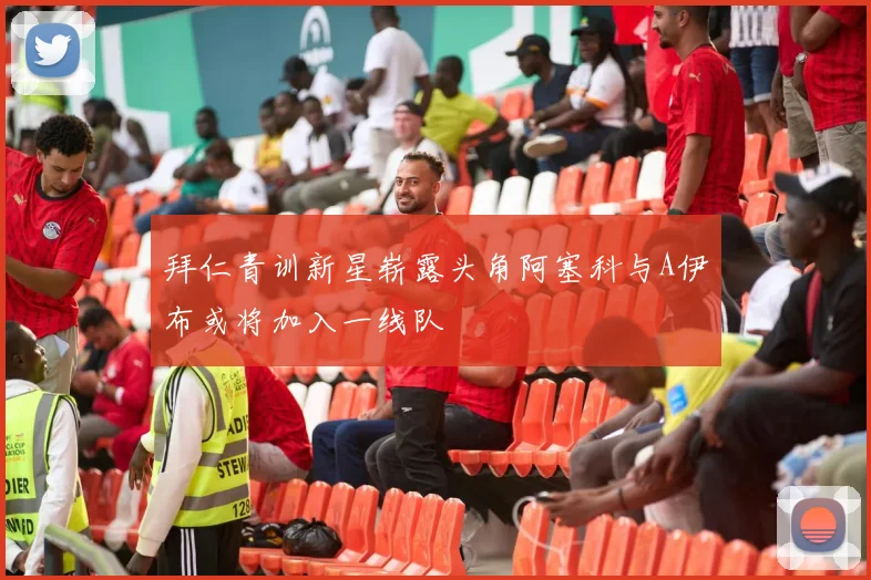 拜仁青训新星崭露头角阿塞科与A伊布或将加入一线队