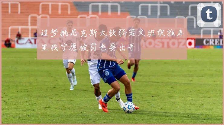 追梦批尼克斯太软弱若文班敢推库里我宁愿被罚也要出手