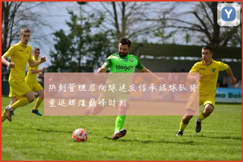 热刺管理层向球迷发信承诺球队将重返辉煌巅峰时刻