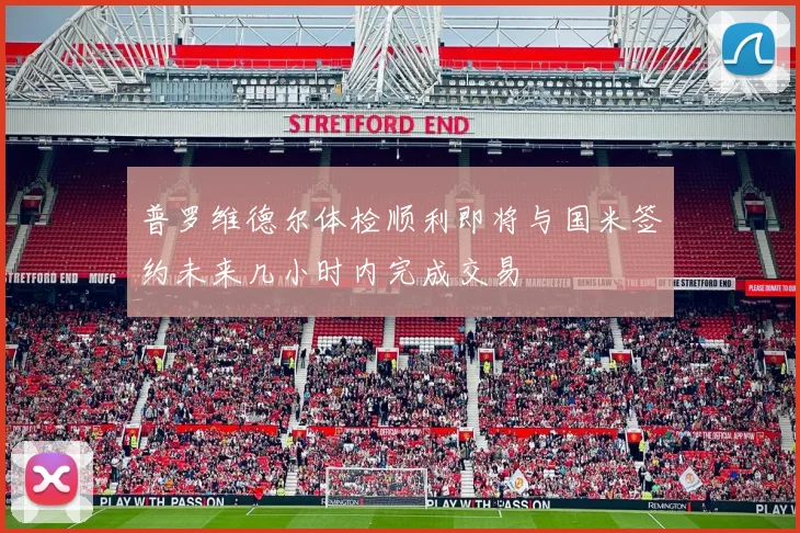 普罗维德尔体检顺利即将与国米签约未来几小时内完成交易
