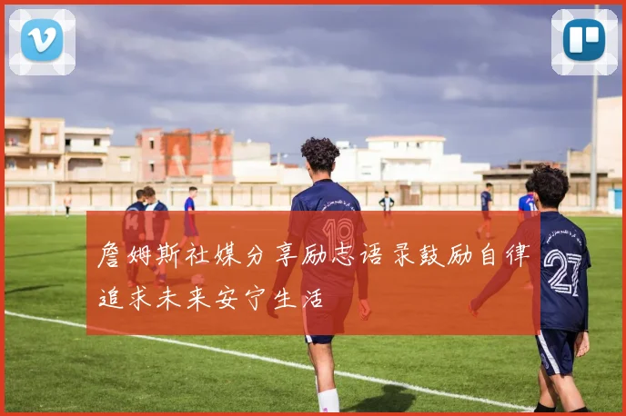 詹姆斯社媒分享励志语录鼓励自律追求未来安宁生活