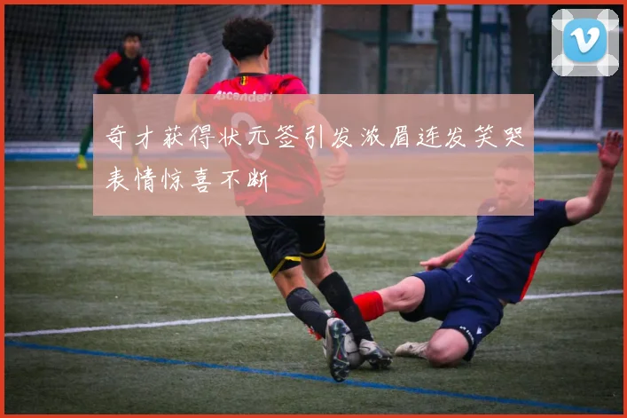 奇才获得状元签引发浓眉连发笑哭表情惊喜不断