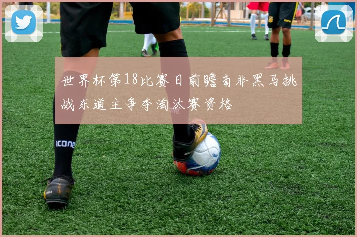 世界杯第18比赛日前瞻南非黑马挑战东道主争夺淘汰赛资格