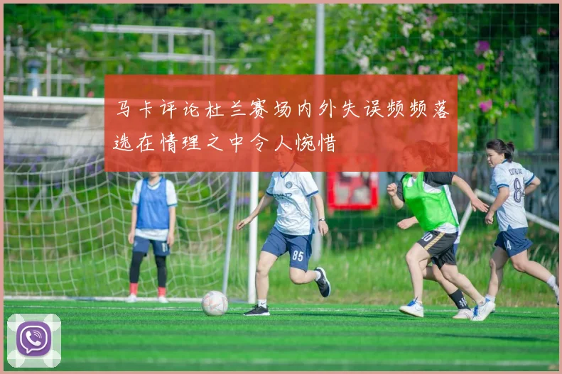 马卡评论杜兰赛场内外失误频频落选在情理之中令人惋惜