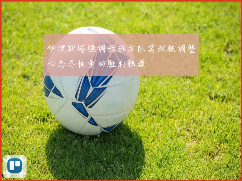 伊涅斯塔强调西班牙队需积极调整心态尽快重回胜利轨道